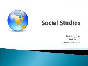 Social Studies Deirdri Joiner Keli Swann Cindy Crookston