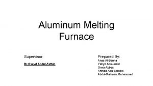 Aluminum Melting Furnace Supervisor Dr Osayd AbdulFattah Prepared