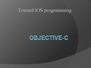 Toward i OS programming OBJECTIVEC Overview ObjectiveC is