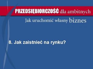 8 Jak zaistnie na rynku Komentarz wstpny Kady