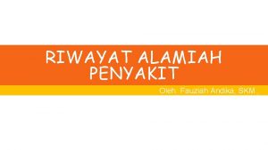 RIWAYAT ALAMIAH PENYAKIT Oleh Fauziah Andika SKM M