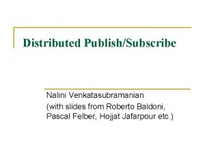 Distributed PublishSubscribe Nalini Venkatasubramanian with slides from Roberto