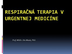 RESPIRAN TERAPIA V URGENTNEJ MEDICNE Prof MUDr Oto