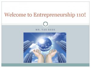 Welcome to Entrepreneurship 110 MR VAN BEEK Today