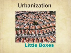 Urbanization Little Boxes Urbanization Urbanization an increase in