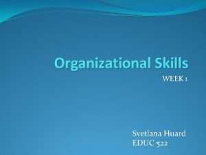 Organizational Skills WEEK 1 Svetlana Huard EDUC 522