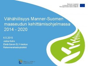 Vhhiilisyys MannerSuomen maaseudun kehittmisohjelmassa 2014 2020 6 5