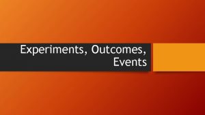 Experiments Outcomes Events Experiments Outcomes Events Lets look