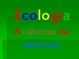 Ecologia A cincias da natureza ECOLOGIA do grego