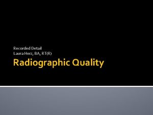 Recorded Detail Laura Herz BA RTR Radiographic Quality