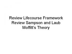 Review Lifecourse Framework Review Sampson and Laub Moffitts