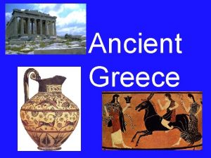 Ancient Greece Our study of Ancient Greece is