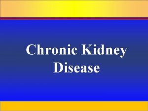 Chronic Kidney Disease Prepared by D Chaplin Chronic