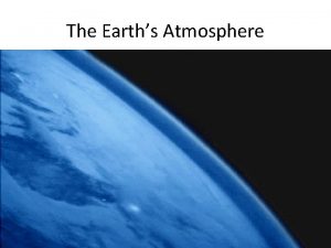 The Earths Atmosphere Atmosphere The atmosphere is a