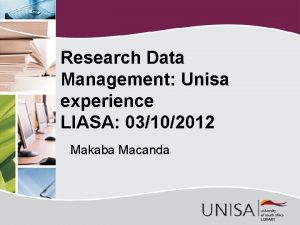 Research Data Management Unisa experience LIASA 03102012 Makaba