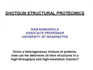 SHOTGUN STRUCTURAL PROTEOMICS RAM SAMUDRALA ASSOCIATE PROFESSOR UNIVERSITY