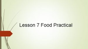 Lesson 7 Food Practical Practical lesson Look in