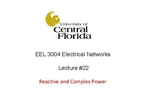 EEL 3004 Electrical Networks Lecture 22 Reactive and