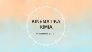 KINEMATIKA KIMIA Kesumawati ST MT Pendahuluan Kinetika kimia