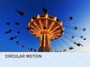 CIRCULAR MOTION CIRCULAR MOTION Objects will continue to
