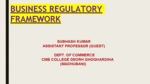 BUSINESS REGULATORY FRAMEWORK SUBHASH KUMAR ASSISTANT PROFESSOR GUEST