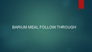 BARIUM MEAL FOLLOW THROUGH INDICATIONS Patients who have
