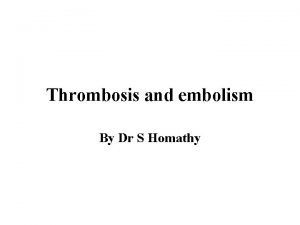 Thrombosis and embolism By Dr S Homathy Thrombosis