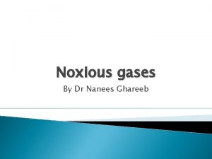 Noxious gases By Dr Nanees Ghareeb Noxious gases