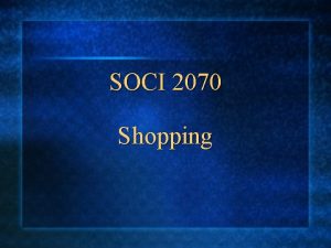 SOCI 2070 Shopping Todays Class Shopping and Power