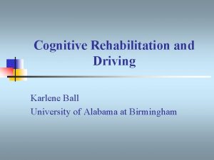 Cognitive Rehabilitation and Driving Karlene Ball University of