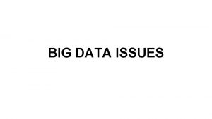 BIG DATA ISSUES Big data comes at a