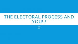 THE ELECTORAL PROCESS AND YOU ELECTIONS ELECTIONS ARE