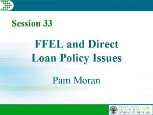 Session 33 FFEL and Direct Loan Policy Issues