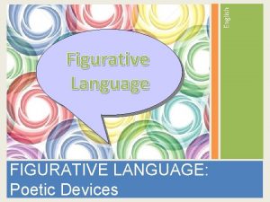 English Figurative Language FIGURATIVE LANGUAGE Poetic Devices The