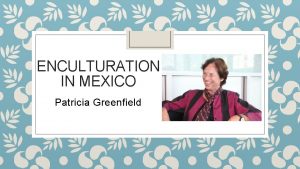 ENCULTURATION IN MEXICO Patricia Greenfield Mayan Mothers and