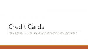 Credit Cards CREDIT CARDS UNDERSTANDING THE CREDIT CARD