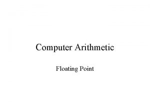 Computer Arithmetic Floating Point Floating Point We need