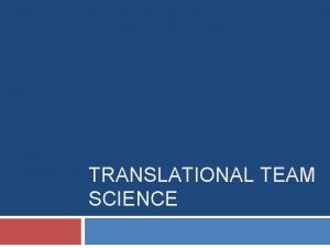 TRANSLATIONAL TEAM SCIENCE Overview Basic vs Applied Research