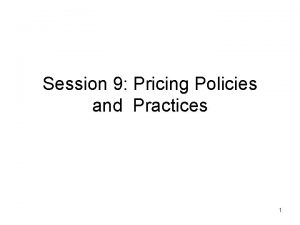 Session 9 Pricing Policies and Practices 1 Pricing