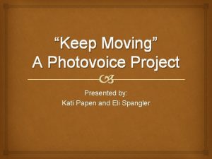 Keep Moving A Photovoice Project Presented by Kati