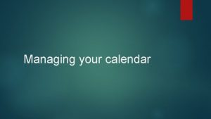 Managing your calendar Manage your calendar You can