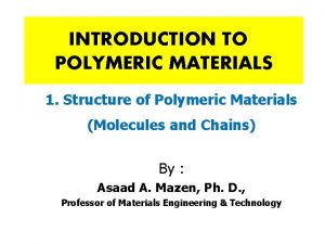 INTRODUCTION TO POLYMERIC MATERIALS 1 Structure of Polymeric