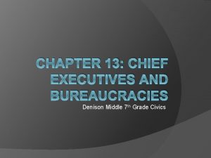 CHAPTER 13 CHIEF EXECUTIVES AND BUREAUCRACIES Denison Middle