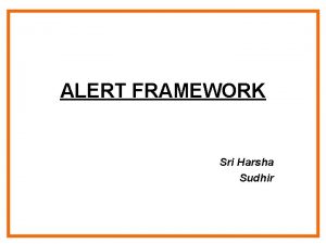 ALERT FRAMEWORK Sri Harsha Sudhir INTRODUCTION A framework