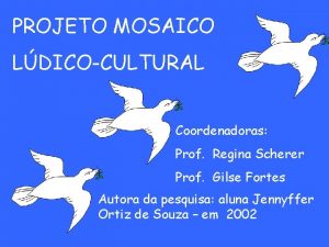 PROJETO MOSAICO LDICOCULTURAL Coordenadoras Prof Regina Scherer Prof