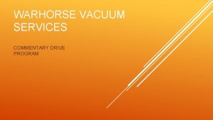 WARHORSE VACUUM SERVICES COMMENTARY DRIVE PROGRAM OBJECTIVES Enhance