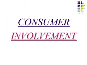 CONSUMER INVOLVEMENT CONSUMER INVOLVEMENT l l l Consumer