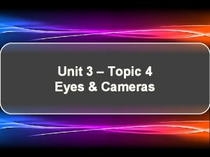 Unit 3 Topic 4 Eyes Cameras Eyes vs
