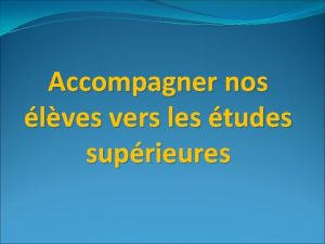 Accompagner nos lves vers les tudes suprieures 1