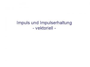 Impuls und Impulserhaltung vektoriell Inhalt Energie und Impulsaustausch